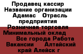 Продавец-кассир › Название организации ­ Адамас › Отрасль предприятия ­ Розничная торговля › Минимальный оклад ­ 37 000 - Все города Работа » Вакансии   . Алтайский край,Алейск г.